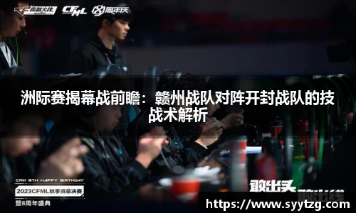 洲际赛揭幕战前瞻：赣州战队对阵开封战队的技战术解析