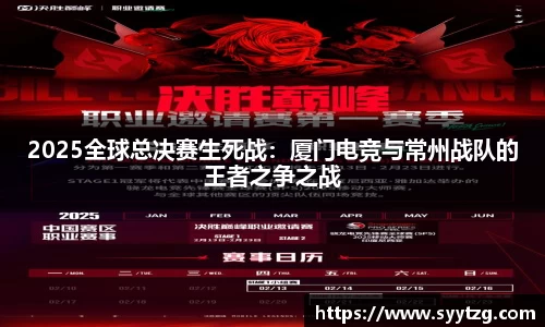 2025全球总决赛生死战：厦门电竞与常州战队的王者之争之战