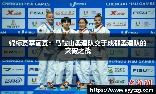 锦标赛季前赛：马鞍山柔道队交手成都柔道队的突破之战