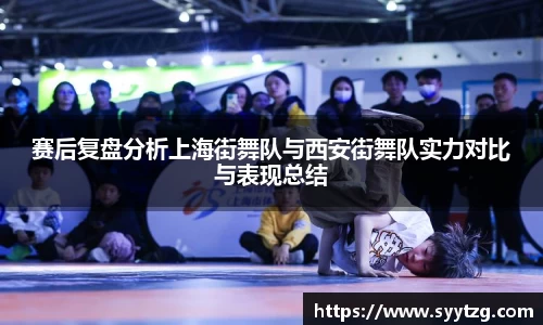 赛后复盘分析上海街舞队与西安街舞队实力对比与表现总结